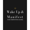 Wake Up & Manifest: A Daily Manifestation Journal - Paperback